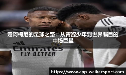 楚阿梅尼的足球之路：从青涩少年到世界瞩目的中场巨星